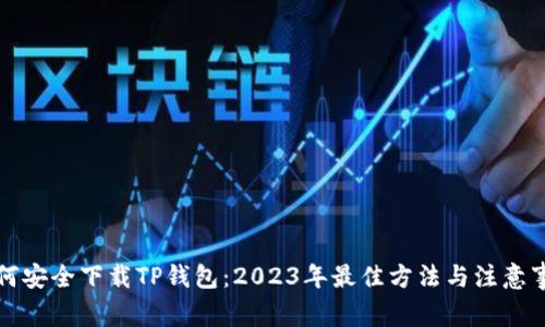 如何安全下载TP钱包：2023年最佳方法与注意事项