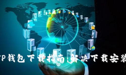 2023年最新版TP钱包下载指南：解决下载安装问题的5个步骤